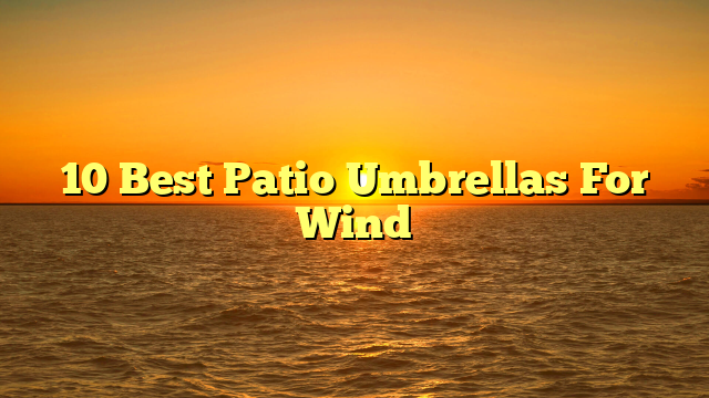 10 Best Patio Umbrellas For Wind