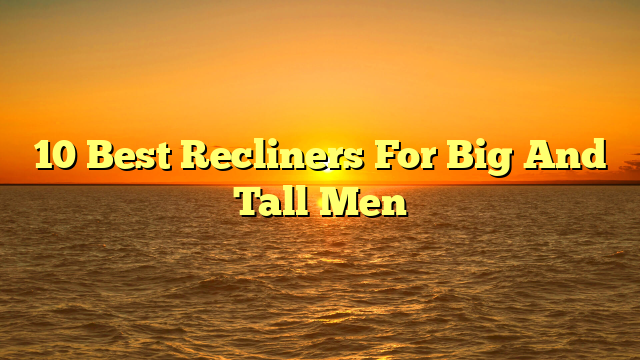 10 Best Recliners For Big And Tall Men