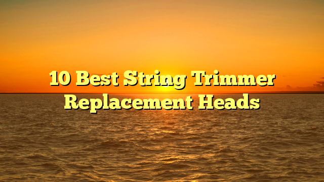 10 Best String Trimmer Replacement Heads