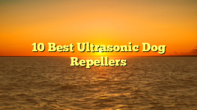 10 Best Ultrasonic Dog Repellers